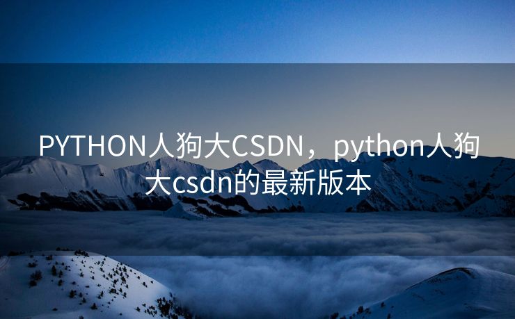 PYTHON人狗大CSDN，python人狗大csdn的最新版本