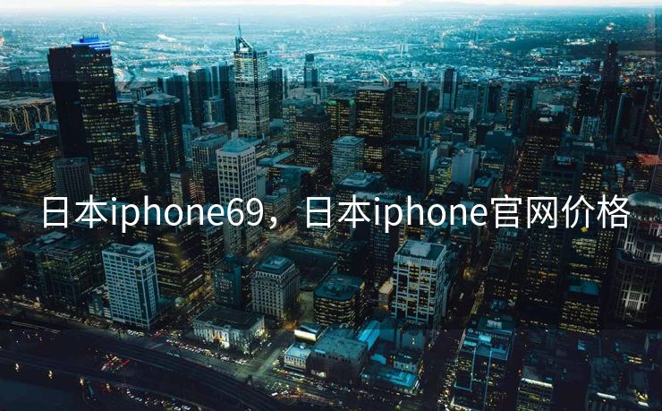 日本iphone69，日本iphone官网价格
