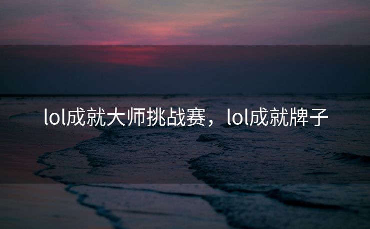 lol成就大师挑战赛,lol成就牌子 lol成就大师挑战赛,lol成就牌子