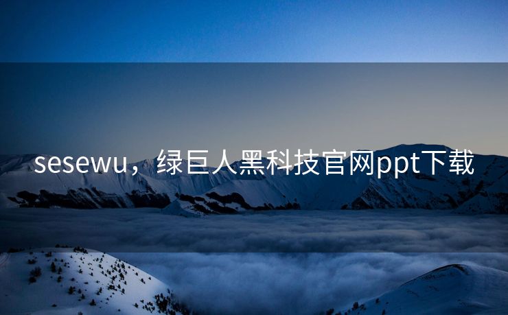 sesewu,绿巨人黑科技官网ppt下载 sesewu,绿巨人黑科技官网ppt下载