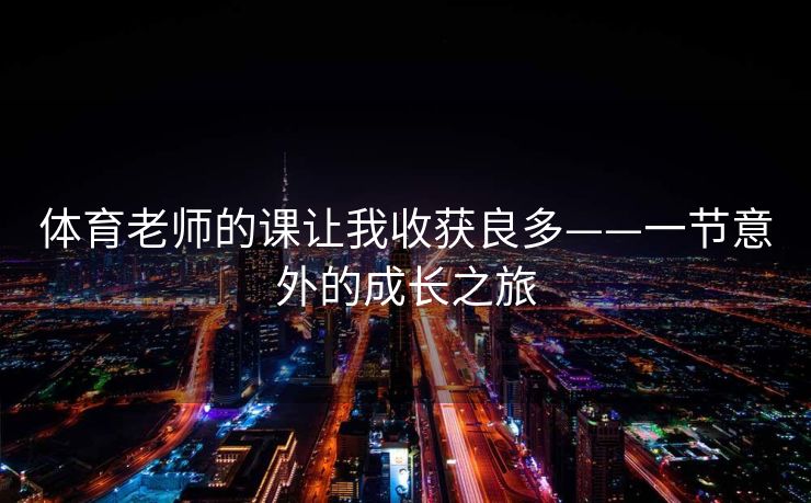 体育老师的课让我收获良多——一节意外的成长之旅